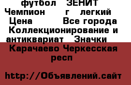 1.1) футбол : ЗЕНИТ - Чемпион 1984 г  (легкий) › Цена ­ 349 - Все города Коллекционирование и антиквариат » Значки   . Карачаево-Черкесская респ.